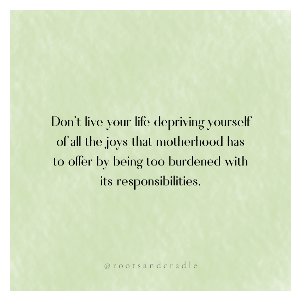 Quote- Don't live your life depriving yourself of all the joys motherhood has to offer by being too burdened with its responsibilities.